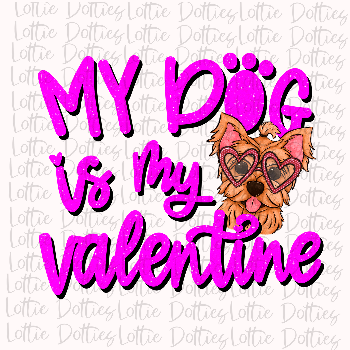 My Dog Is My Valentine PNG - Yorkie - Valentine Sublimation- Digital Download