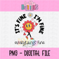 It’s Fine PNG - Everything is Fine Sublimation - Digital Design