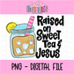 Raised on Sweet Tea & Jesus PNG - Sublimation - Digital Download