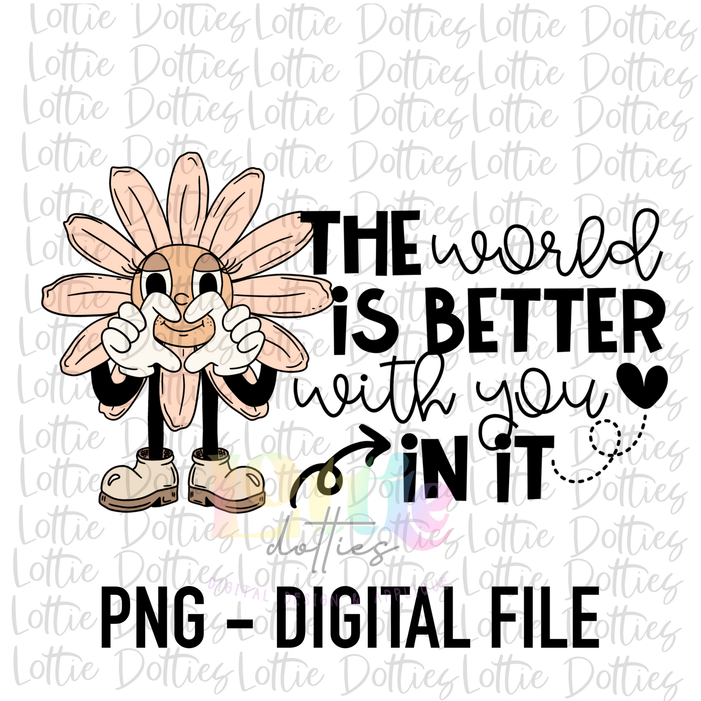 The World Is Better With You In It PNG - Sublimation - Digital Download