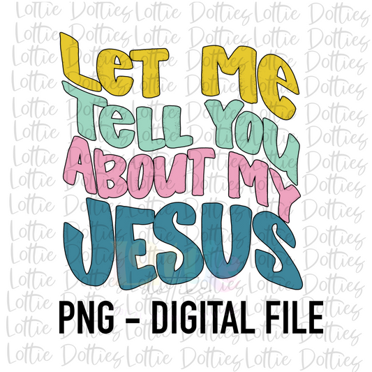 Let Me Tell You About My Jesus PNG - Inspirational Sublimation - Digital Download