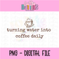 Turning Water Into Coffee Daily PNG | Funny Christian Coffee Quote | Design | Faith + Caffeine Shirt Graphic