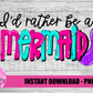 Mermaid Png - I'd  rather be a mermaid — Mermaid Sublimation - Digital Download