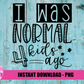 I Was  Normal 4  kids ago Png - Mom Sublimation Designs - Digital Download
