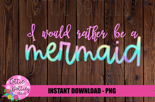 Mermaid Png - I would rather be a mermaid — Mermaid Sublimation - Digital Download
