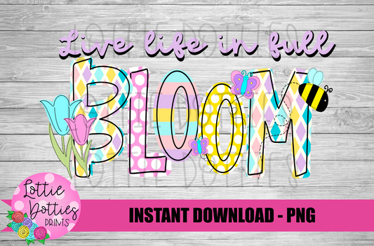 Live Life in Full Bloom - PNG - Spring - Sublimation -Digital Download