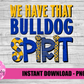 We Have That Bulldog Spirit - PNG -  Sublimation - Digital Download